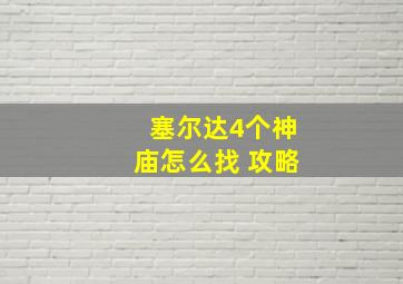 塞尔达4个神庙怎么找 攻略